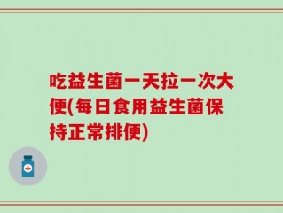 吃益生菌一天拉一次大便(每日食用益生菌保持正常排便)