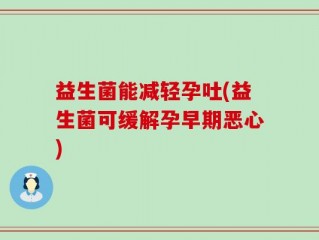 益生菌能减轻孕吐(益生菌可缓解孕早期恶心)
