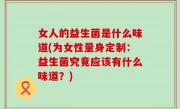女人的益生菌是什么味道(为女性量身定制：益生菌究竟应该有什么味道？)