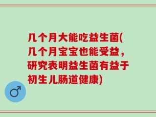 几个月大能吃益生菌(几个月宝宝也能受益，研究表明益生菌有益于初生儿肠道健康)