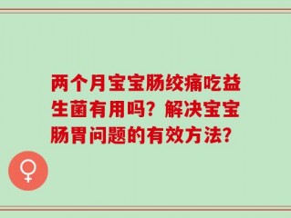两个月宝宝肠绞痛吃益生菌有用吗？解决宝宝肠胃问题的有效方法？