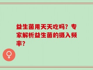 益生菌用天天吃吗？专家解析益生菌的摄入频率？