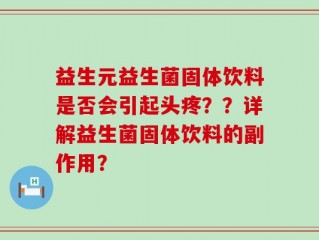 益生元益生菌固体饮料是否会引起头疼？？详解益生菌固体饮料的副作用？