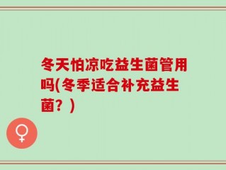 冬天怕凉吃益生菌管用吗(冬季适合补充益生菌？)