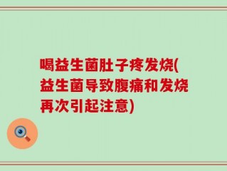 喝益生菌肚子疼发烧(益生菌导致腹痛和发烧再次引起注意)