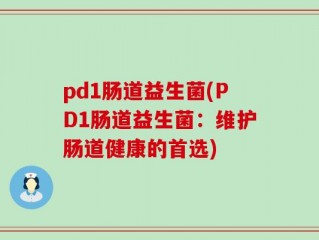 pd1肠道益生菌(PD1肠道益生菌：维护肠道健康的首选)