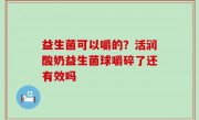 益生菌可以嚼的？活润酸奶益生菌球嚼碎了还有效吗