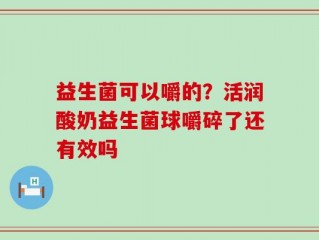 益生菌可以嚼的？活润酸奶益生菌球嚼碎了还有效吗