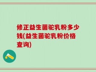修正益生菌驼乳粉多少钱(益生菌驼乳粉价格查询)