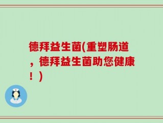 德拜益生菌(重塑肠道，德拜益生菌助您健康！)