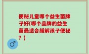 便秘儿童哪个益生菌牌子好(哪个品牌的益生菌最适合缓解孩子便秘？)