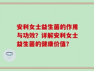 安利女士益生菌的作用与功效？详解安利女士益生菌的健康价值？