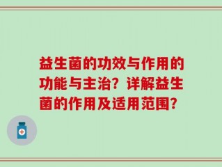 益生菌的功效与作用的功能与主治？详解益生菌的作用及适用范围？