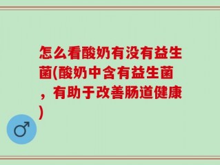 怎么看酸奶有没有益生菌(酸奶中含有益生菌，有助于改善肠道健康)