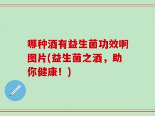 哪种酒有益生菌功效啊图片(益生菌之酒，助你健康！)