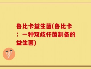 鲁比卡益生菌(鲁比卡：一种双歧杆菌制备的益生菌)