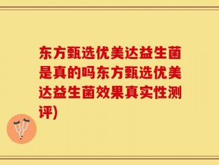 东方甄选优美达益生菌是真的吗东方甄选优美达益生菌效果真实性测评)