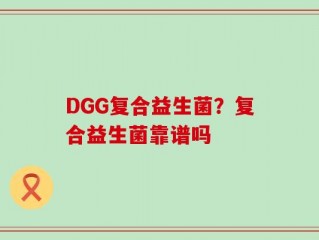 DGG复合益生菌？复合益生菌靠谱吗