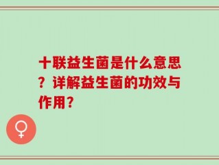 十联益生菌是什么意思？详解益生菌的功效与作用？