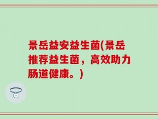 景岳益安益生菌(景岳推荐益生菌，高效助力肠道健康。)