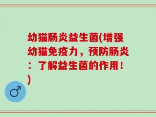 幼猫肠炎益生菌(增强幼猫免疫力，预防肠炎：了解益生菌的作用！)