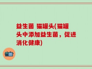 益生菌 猫罐头(猫罐头中添加益生菌，促进消化健康)