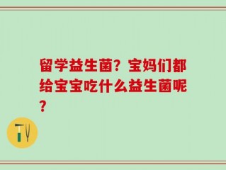 留学益生菌？宝妈们都给宝宝吃什么益生菌呢？