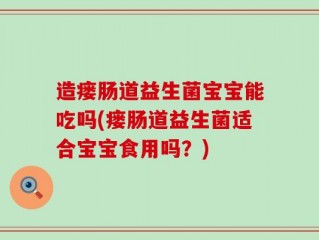 造瘘肠道益生菌宝宝能吃吗(瘘肠道益生菌适合宝宝食用吗？)