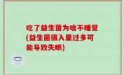 吃了益生菌为啥不睡觉(益生菌摄入量过多可能导致失眠)