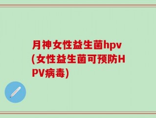 月神女性益生菌hpv(女性益生菌可预防HPV病毒)