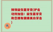 倾领益生菌牙膏(护齿功效加倍！益生菌牙膏助您拥有健康美白牙齿)