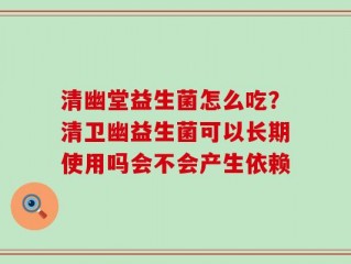 清幽堂益生菌怎么吃？清卫幽益生菌可以长期使用吗会不会产生依赖