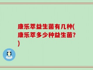 康乐萃益生菌有几种(康乐萃多少种益生菌？)