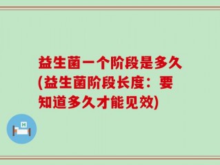 益生菌一个阶段是多久(益生菌阶段长度：要知道多久才能见效)