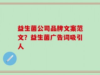 益生菌公司品牌文案范文？益生菌广告词吸引人