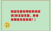 缺益生菌有哪些表现症状(缺乏益生菌，身体有哪些异常表现？)