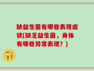 缺益生菌有哪些表现症状(缺乏益生菌，身体有哪些异常表现？)