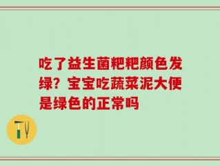 吃了益生菌粑粑颜色发绿？宝宝吃蔬菜泥大便是绿色的正常吗