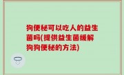 狗便秘可以吃人的益生菌吗(提供益生菌缓解狗狗便秘的方法)