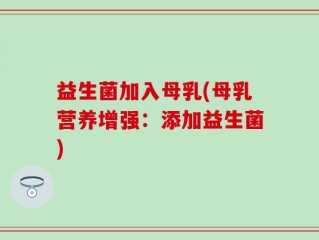 益生菌加入母乳(母乳营养增强：添加益生菌)