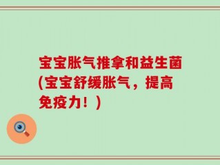 宝宝胀气推拿和益生菌(宝宝舒缓胀气，提高免疫力！)
