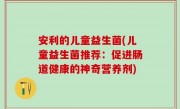 安利的儿童益生菌(儿童益生菌推荐：促进肠道健康的神奇营养剂)