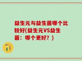 益生元与益生菌哪个比较好(益生元VS益生菌：哪个更好？)