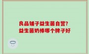 良品铺子益生菌自营？益生菌奶棒哪个牌子好