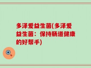 多泽爱益生菌(多泽爱益生菌：保持肠道健康的好帮手)