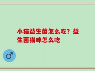 小猫益生菌怎么吃？益生菌猫咪怎么吃