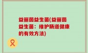 益丽茵益生菌(益丽茵益生菌：维护肠道健康的有效方法)
