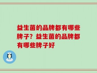 益生菌的品牌都有哪些牌子？益生菌的品牌都有哪些牌子好