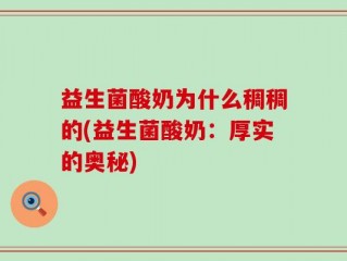 益生菌酸奶为什么稠稠的(益生菌酸奶：厚实的奥秘)