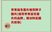 养胃益生菌片推荐牌子图片(推荐养胃益生菌片的品牌，建议购买图片附带)